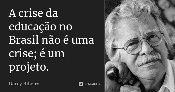 Citação de Darcy Ribeiro com uma foto dele sorrindo. "A crise na educação no Brasil não é uma crise; é um projeto."